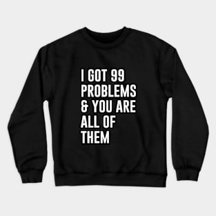 I Got 99 Problems and you are all of them Crewneck Sweatshirt